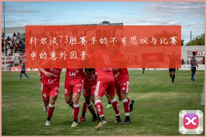 科尔谈73胜赛季的不可思议与比赛中的意外因素