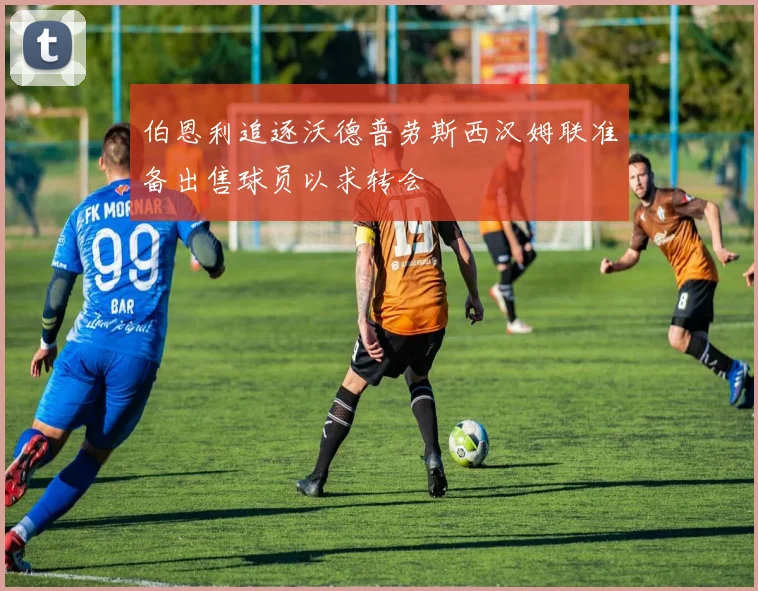 伯恩利追逐沃德普劳斯西汉姆联准备出售球员以求转会