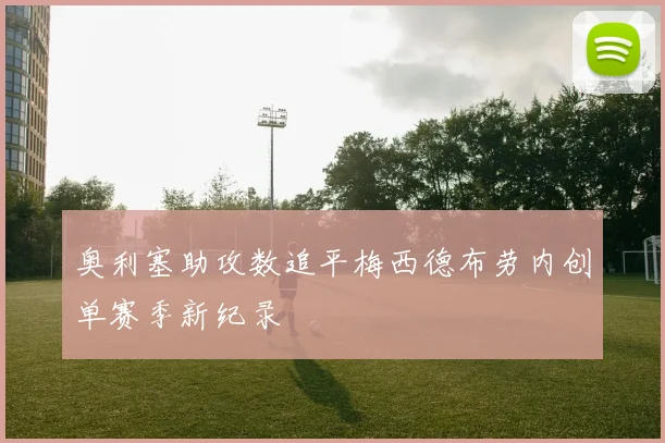 奥利塞助攻数追平梅西德布劳内创单赛季新纪录