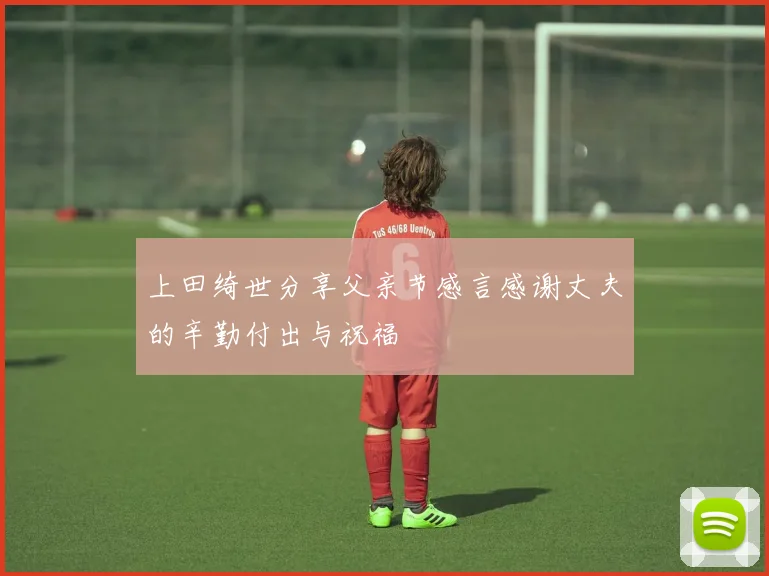 上田绮世分享父亲节感言感谢丈夫的辛勤付出与祝福