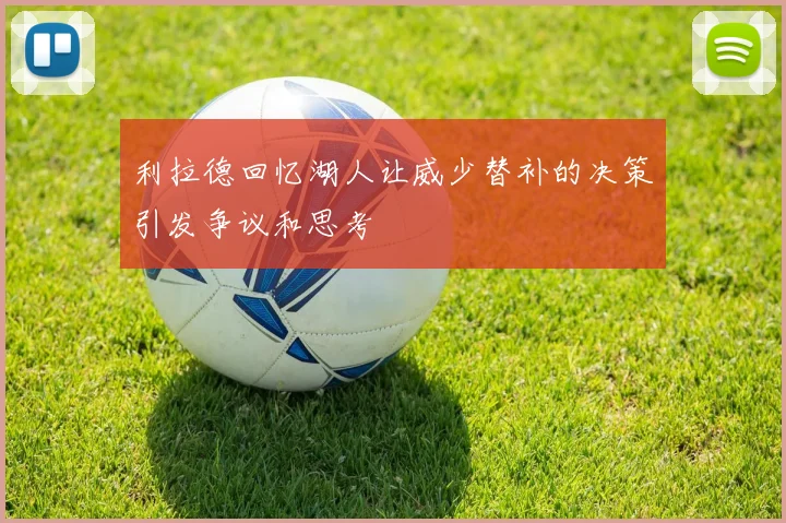 利拉德回忆湖人让威少替补的决策引发争议和思考