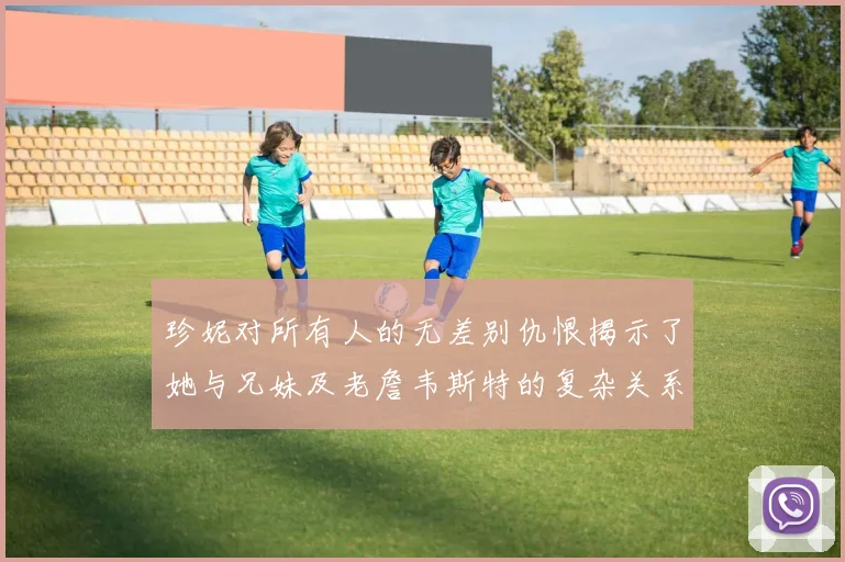 珍妮对所有人的无差别仇恨揭示了她与兄妹及老詹韦斯特的复杂关系